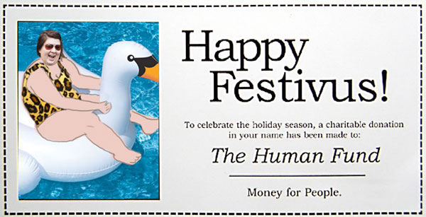 A voucher that says "Happy Festivus. To celebrate the holiday season, a charitable donation has been made in your name to: The Human Fund. Money for People". There's also a photo of me in animal print togs photoshopped onto a large inflatable swan in a pool.  