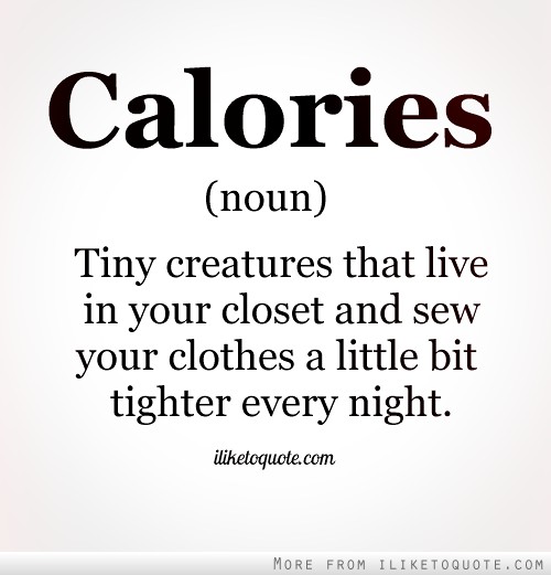 "Calories (noun) Tiny creatures that live in your closet and sew your clothes a little bit tighter every night."