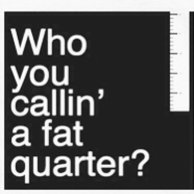 "Who you callin' a fat quarter?"